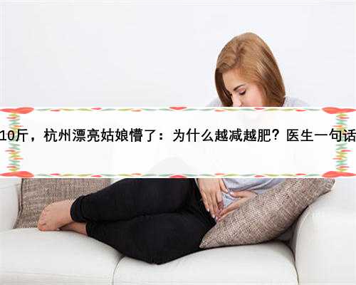 半年胖10斤，杭州漂亮姑娘懵了：为什么越减越肥？医生一句话真相了